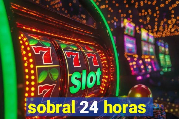 sobral 24 horas